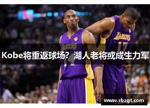 Kobe将重返球场？湖人老将或成生力军